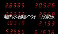 电热水器哪个好	，万家乐推出立式速热电热水器