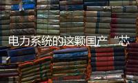 电力系统的这颗国产“芯”脏
	，突破了四大技术瓶颈