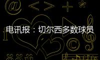 电讯报：切尔西多数球员不是非卖品
，球队的转会灵活性无与伦比