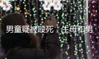 男童疑被殴死，生母和男友被刑拘	：最后三天监控透露了什么