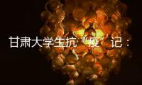 甘肃大学生抗“疫”记	：随时待命 “换我保护你”