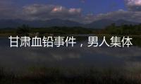 甘肃血铅事件，男人集体消失