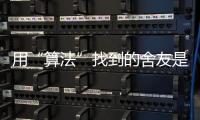 用“算法”找到的舍友是完美选项吗？丨记者手记