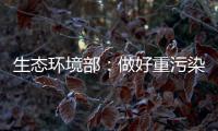 生态环境部：做好重污染天气应急减排 严厉打击各类大气环境违法行为