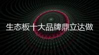 生态板十大品牌鼎立达做好环保和质量	�，让用户放心