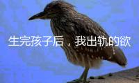 生完孩子后，我出轨的欲望非常强烈！（女性勿入）