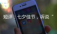 短评：七夕佳节
，诉说“中国式浪漫”几何
？