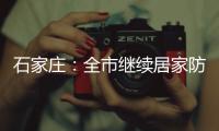 石家庄：全市继续居家防疫到1月19日24时