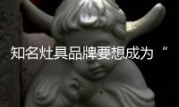 知名灶具品牌要想成为“常胜将军”
，就必须长期发展