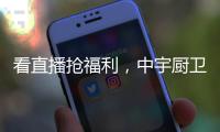 看直播抢福利�，中宇厨卫与您线上约“惠”!