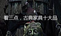 看三点
，古典家具十大品牌让自己走的更远