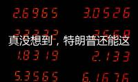 真没想到�，特朗普还能这么搞