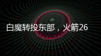 白魔转投东部
，火箭26岁后卫不走了？后卫线仅剩4人，或幸运留队