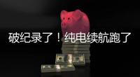 破纪录了！纯电续航跑了1205公里	
！量产车！