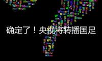 确定了！央视将转播国足，就在今晚