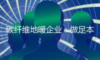 碳纤维地暖企业：做足本性化营销 开发潜在市场