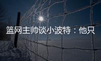 篮网主帅谈小波特：他只需以自己的方式领导球队
，无需模仿任何人