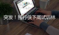 突发！独行侠下周试训林葳�，但仅有状元签，签训练营合同就满足了