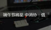端午节将至 中消协
：倡导简约消费 拒绝“天价”粽子