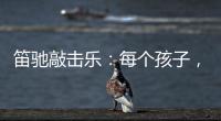 笛驰敲击乐
�	：每个孩子，都是天生的敲击乐者