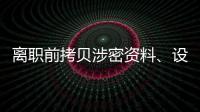 离职前拷贝涉密资料、设计推理“谍战剧本”，起底“精心”策划的间谍案