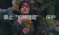 禁止“拍照搜题”
，保护学生独立思考能力