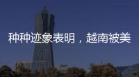 种种迹象表明，越南被美国暗算了