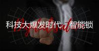 科技大爆发时代，智能锁具未来发展空间广阔