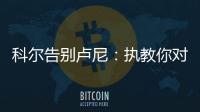 科尔告别卢尼：执教你对我来说是一段奇妙的经历
，我们会想念你的