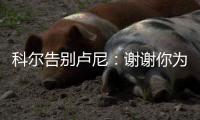 科尔告别卢尼

：谢谢你为球队所做的一切 执教你是不可思议的经历