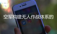 空军构建无人作战体系的重要装备无侦