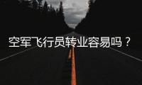 空军飞行员转业容易吗
？转业后还能去民航继续飞么？相当的困难