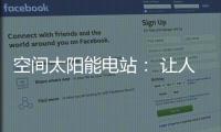空间太阳能电站	： 让人类尽享来自太空的清洁能源