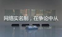 网络实名制，在争论中从“幕后”走向“前台”