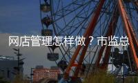 网店管理怎样做？市监总局发布首个行业标准