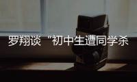 罗翔谈“初中生遭同学杀害”：特定犯罪可追诉未成年人刑责