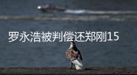 罗永浩被判偿还郑刚1500万元借款�
，锤子科技：已提起上诉