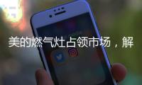 美的燃气灶占领市场
，解决行业多年换装难题