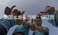 美国水龙头市场
：保证质量可靠性才是重点