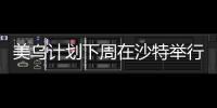 美乌计划下周在沙特举行会谈