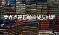 美媒点评杨翰森战灰熊表现�，背身单打被断频率有点高