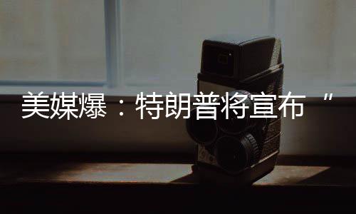 美媒特朗普13日表示