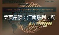 美菱吊顶：江南系列	，配出最美家居色彩