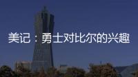 美记
：勇士对比尔的兴趣被夸大了 后者也不太可能接受一份底薪