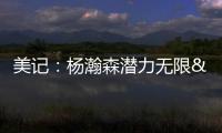 美记：杨瀚森潜力无限&脚步灵巧&技术全面 他的比赛风格像约基奇