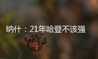 纳什：21年哈登不该强行复出 他当时几乎是用一条腿在打球