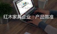 红木家具企业：产品做准度 品牌做深度