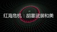 红海危机
：胡塞武装和美以会不会硬碰硬