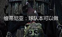 维蒂尼亚：球队本可以做得更好；和皇马的差异？我们更团结
