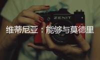 维蒂尼亚：能够与莫德里奇竞技是一种荣幸，他一直是我的榜样